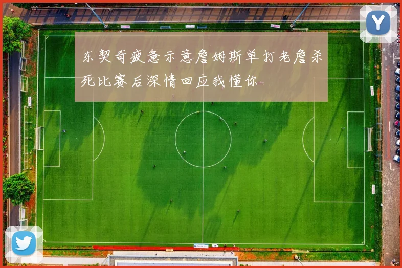 东契奇疲惫示意詹姆斯单打老詹杀死比赛后深情回应我懂你