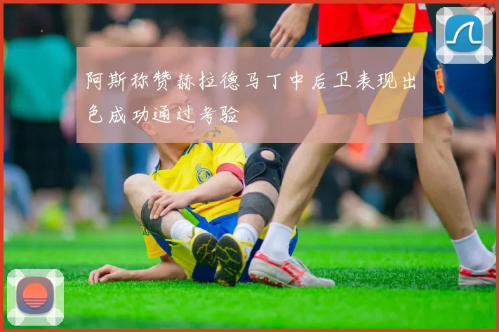阿斯称赞赫拉德马丁中后卫表现出色成功通过考验
