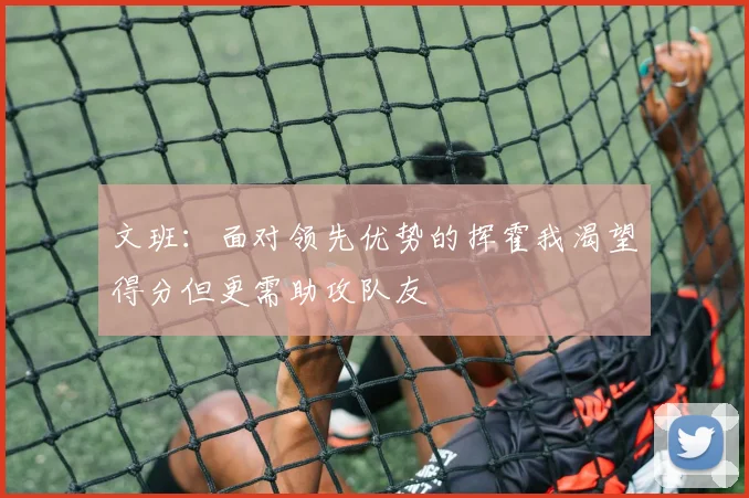 文班：面对领先优势的挥霍我渴望得分但更需助攻队友
