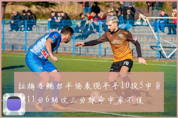 拉梅洛鲍尔半场表现平平10投5中贡献11分6助攻三分球命中率不佳