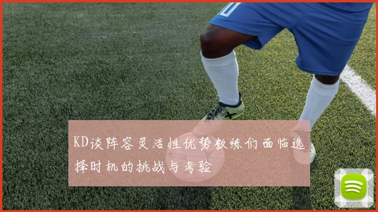 KD谈阵容灵活性优势教练们面临选择时机的挑战与考验