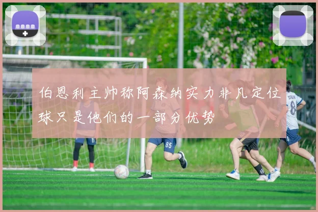 伯恩利主帅称阿森纳实力非凡定位球只是他们的一部分优势