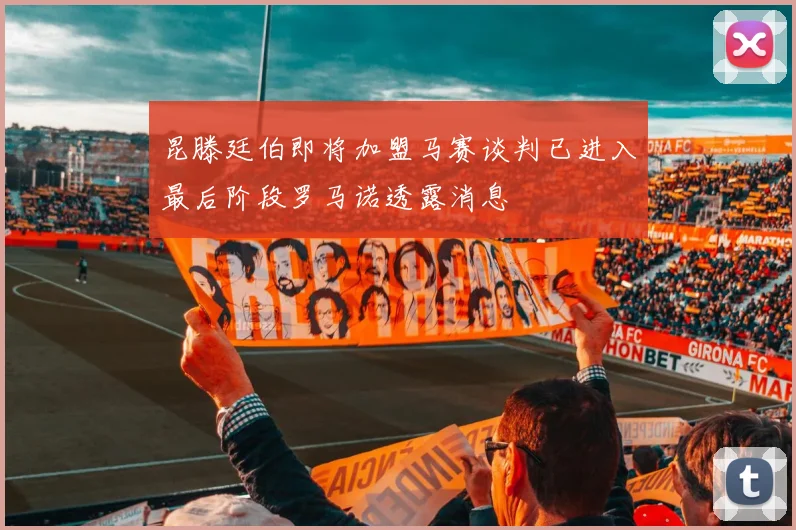 昆滕廷伯即将加盟马赛谈判已进入最后阶段罗马诺透露消息