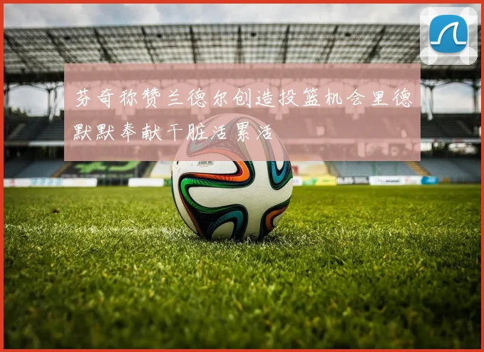 芬奇称赞兰德尔创造投篮机会里德默默奉献干脏活累活