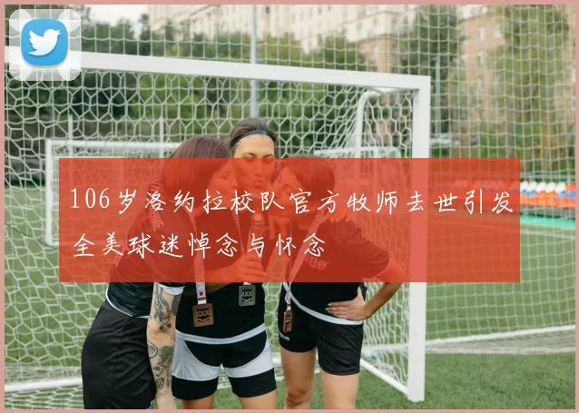 106岁洛约拉校队官方牧师去世引发全美球迷悼念与怀念