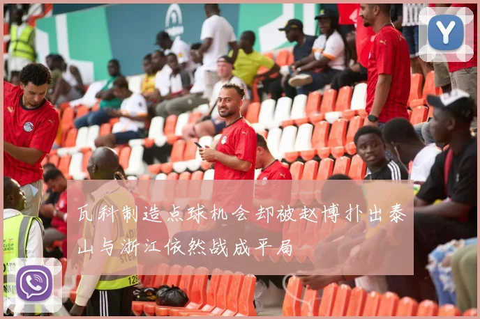 瓦科制造点球机会却被赵博扑出泰山与浙江依然战成平局