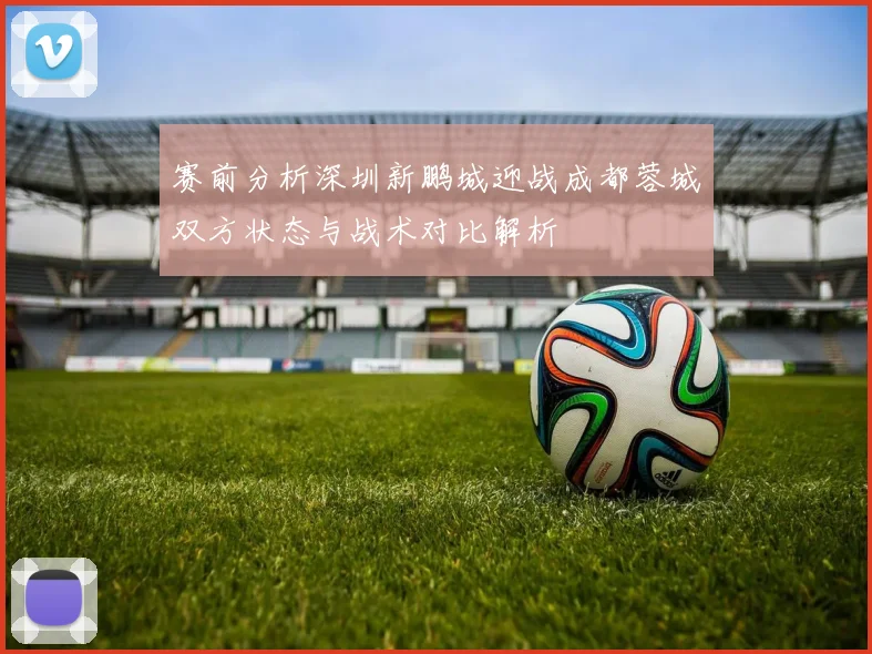 赛前分析深圳新鹏城迎战成都蓉城双方状态与战术对比解析