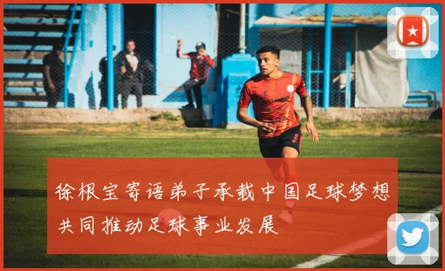 徐根宝寄语弟子承载中国足球梦想共同推动足球事业发展