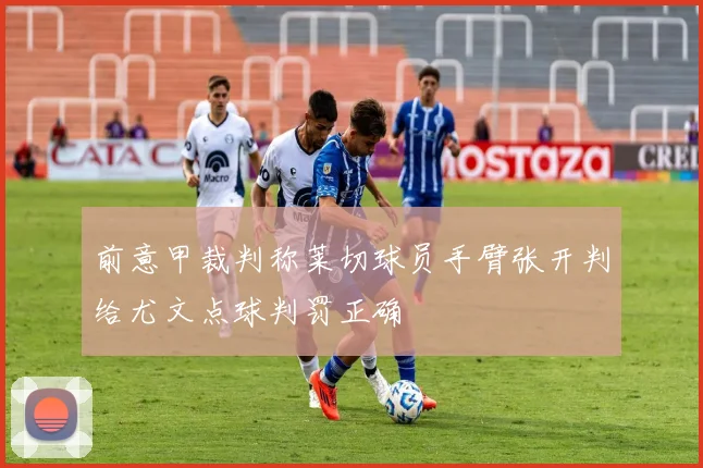 前意甲裁判称莱切球员手臂张开判给尤文点球判罚正确