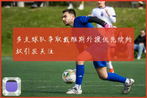 多支球队争取戴维斯外援优先续约权引发关注