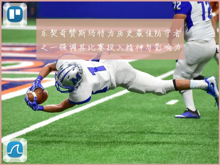 东契奇赞斯玛特为历史最佳防守者之一强调其比赛投入精神与影响力