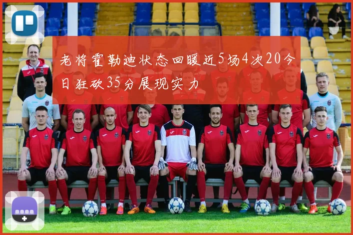 老将霍勒迪状态回暖近5场4次20今日狂砍35分展现实力