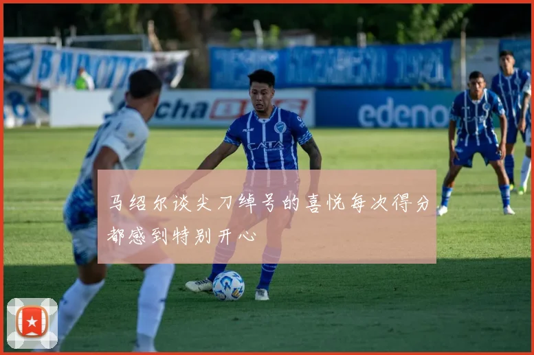 马绍尔谈尖刀绰号的喜悦每次得分都感到特别开心