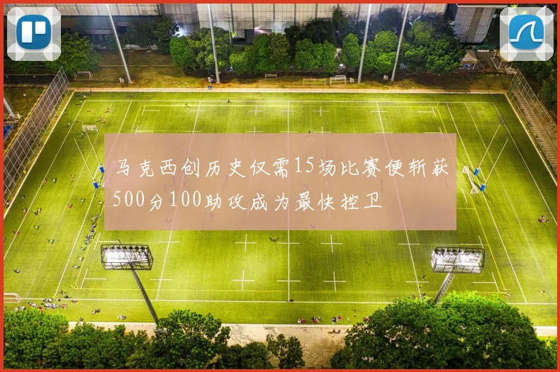 马克西创历史仅需15场比赛便斩获500分100助攻成为最快控卫