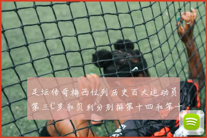 足坛传奇梅西位列历史百大运动员第三C罗和贝利分别排第十四和第十八